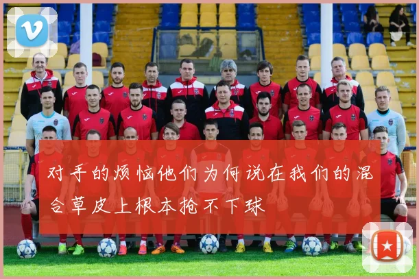 对手的烦恼他们为何说在我们的混合草皮上根本抢不下球